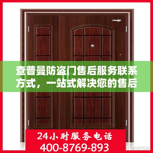 查普曼防盗门售后服务联系方式，一站式解决您的售后问题。