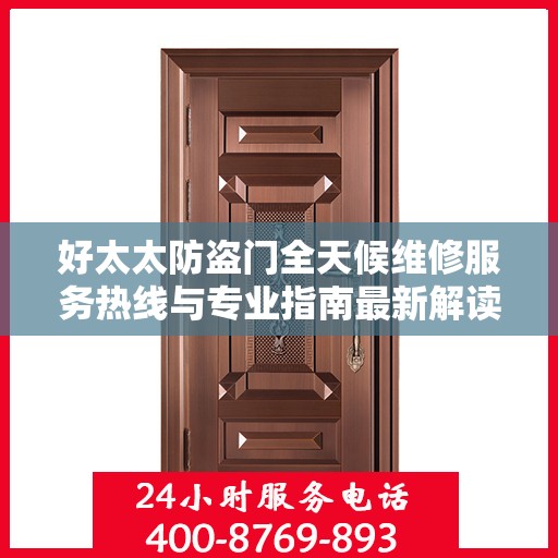 好太太防盗门全天候维修服务热线与专业指南最新解读