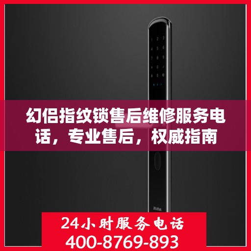幻侣指纹锁售后维修服务电话，专业售后，权威指南
