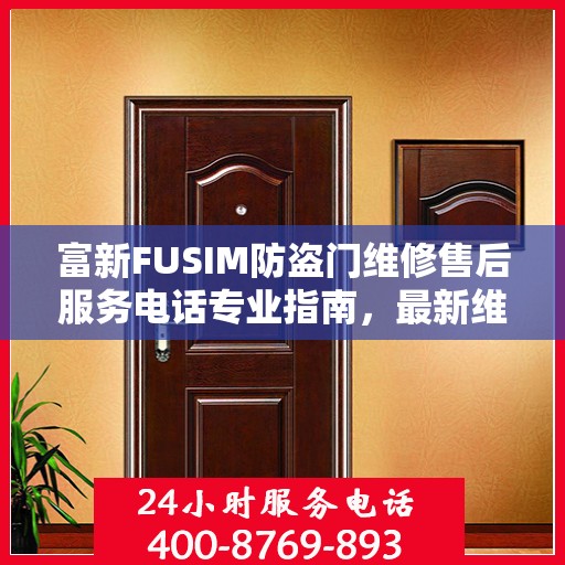 富新FUSIM防盗门维修售后服务电话专业指南，最新维修攻略与售后服务支持