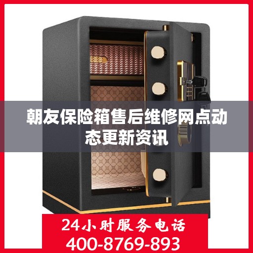 朝友保险箱售后维修网点动态更新资讯