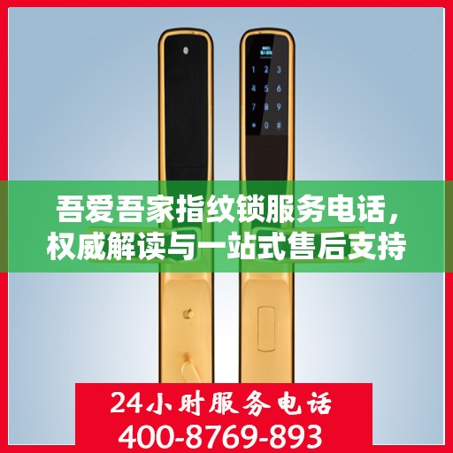 吾爱吾家指纹锁服务电话，权威解读与一站式售后支持
