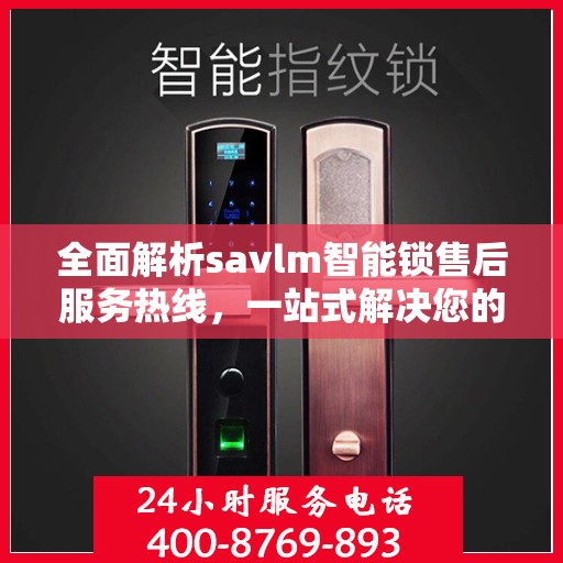 全面解析savlm智能锁售后服务热线，一站式解决您的疑问和需求