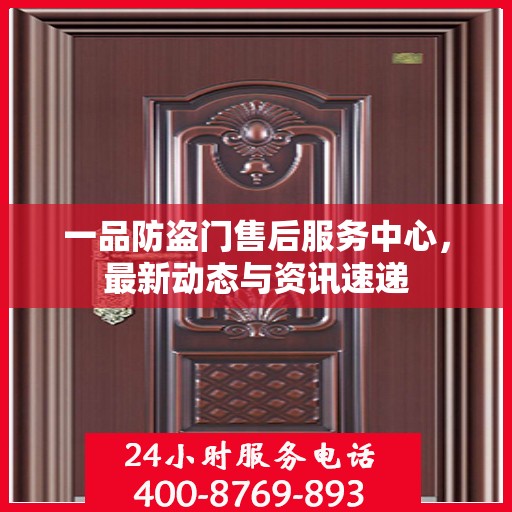 一品防盗门售后服务中心，最新动态与资讯速递