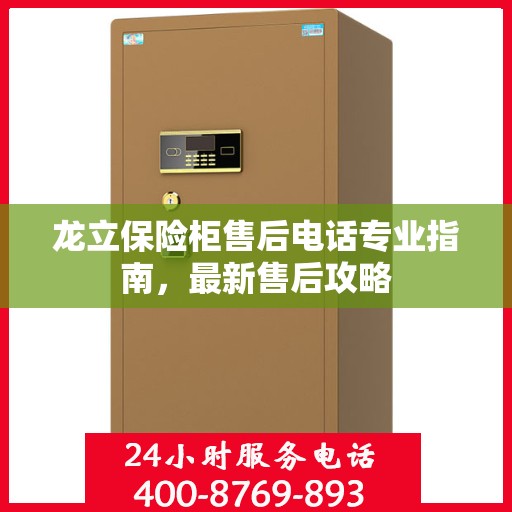 龙立保险柜售后电话专业指南，最新售后攻略