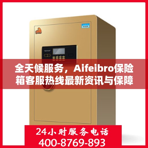 全天候服务，Aifeibro保险箱客服热线最新资讯与保障