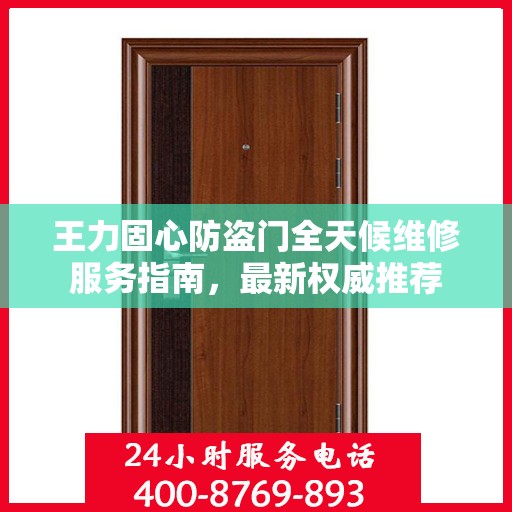王力固心防盗门全天候维修服务指南，最新权威推荐