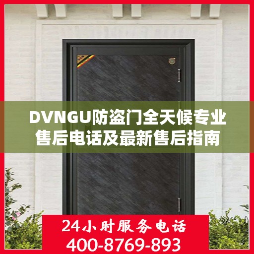 DVNGU防盗门全天候专业售后电话及最新售后指南
