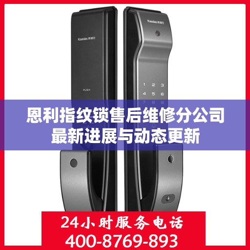 恩利指纹锁售后维修分公司最新进展与动态更新