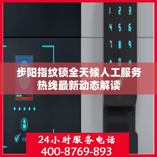 步阳指纹锁全天候人工服务热线最新动态解读