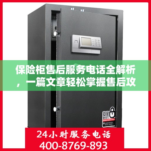 保险柜售后服务电话全解析，一篇文章轻松掌握售后攻略
