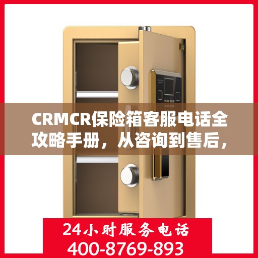 CRMCR保险箱客服电话全攻略手册，从咨询到售后，一站式服务详解