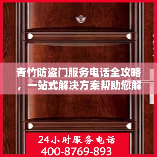 青竹防盗门服务电话全攻略，一站式解决方案帮助您解决所有问题