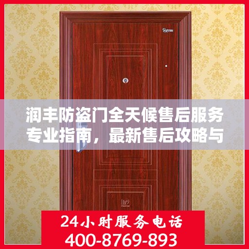 润丰防盗门全天候售后服务专业指南，最新售后攻略与指南