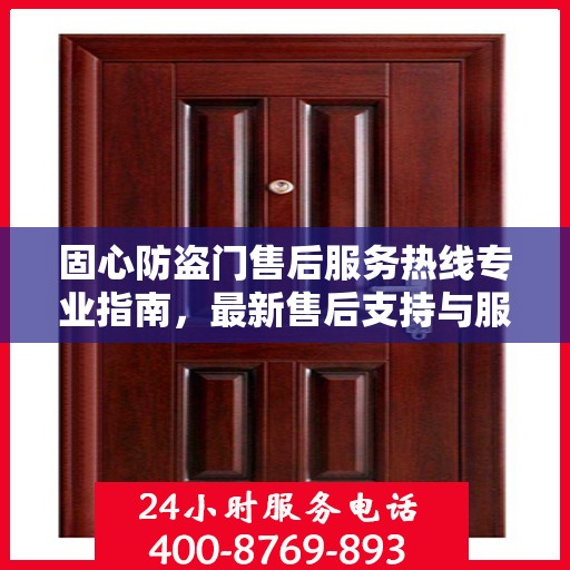 固心防盗门售后服务热线专业指南，最新售后支持与服务攻略