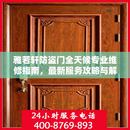 雅若轩防盗门全天候专业维修指南，最新服务攻略与解决方案