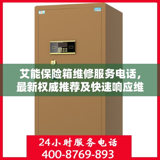 艾能保险箱维修服务电话，最新权威推荐及快速响应维修服务指南