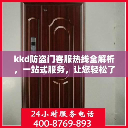 kkd防盗门客服热线全解析，一站式服务，让您轻松了解无忧安装售后！