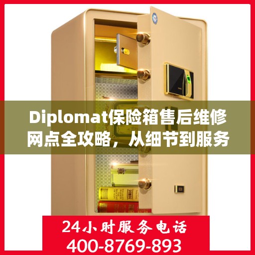 Diplomat保险箱售后维修网点全攻略，从细节到服务的深度解析
