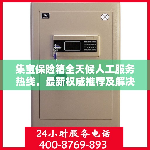 集宝保险箱全天候人工服务热线，最新权威推荐及解决方案