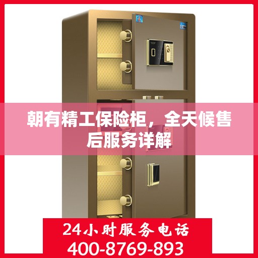朝有精工保险柜，全天候售后服务详解
