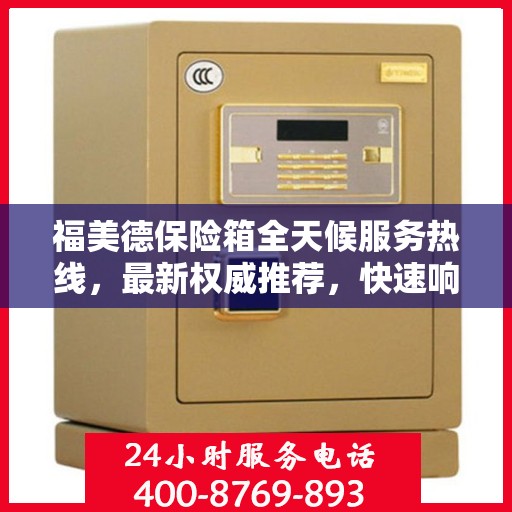 福美德保险箱全天候服务热线，最新权威推荐，快速响应您的需求