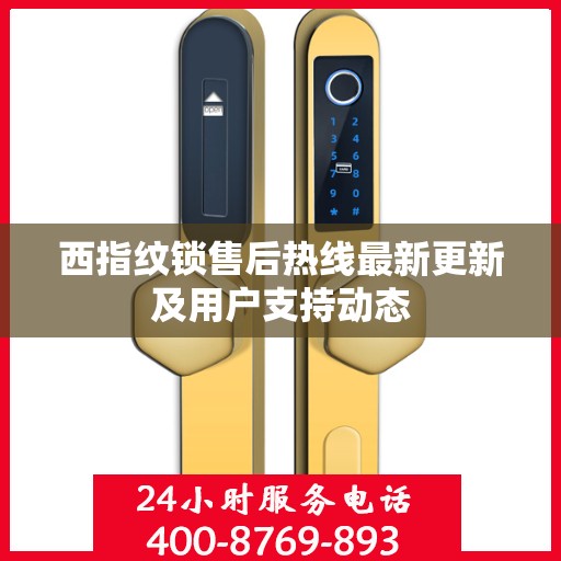 西指纹锁售后热线最新更新及用户支持动态