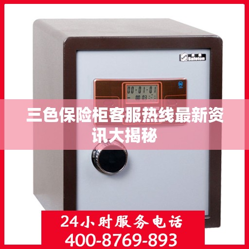 三色保险柜客服热线最新资讯大揭秘