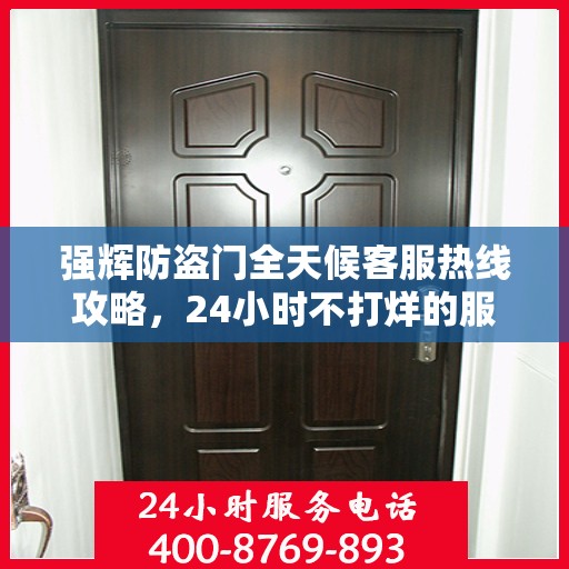 强辉防盗门全天候客服热线攻略，24小时不打烊的服务支持