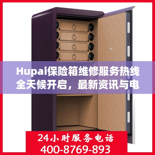 Hupai保险箱维修服务热线全天候开启，最新资讯与电话全掌握