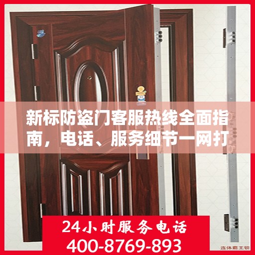 新标防盗门客服热线全面指南，电话、服务细节一网打尽