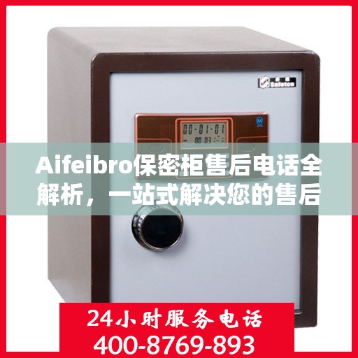 Aifeibro保密柜售后电话全解析，一站式解决您的售后问题