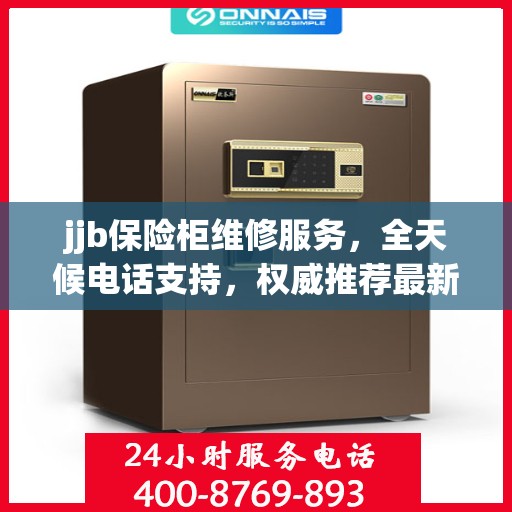 jjb保险柜维修服务，全天候电话支持，权威推荐最新维修热线