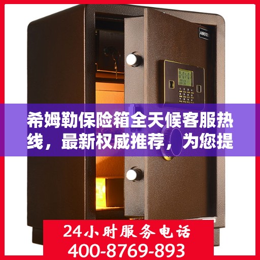 希姆勒保险箱全天候客服热线，最新权威推荐，为您提供不间断服务保障