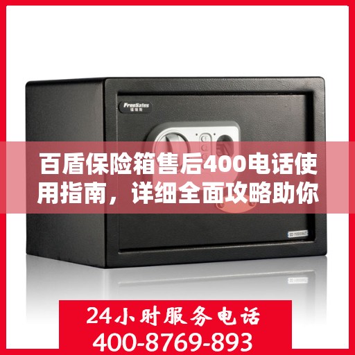 百盾保险箱售后400电话使用指南，详细全面攻略助你无忧售后