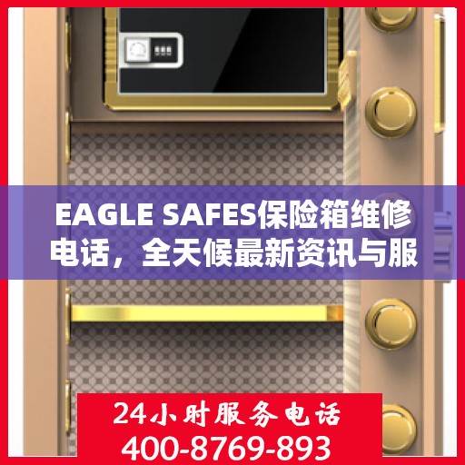 EAGLE SAFES保险箱维修电话，全天候最新资讯与服务保障