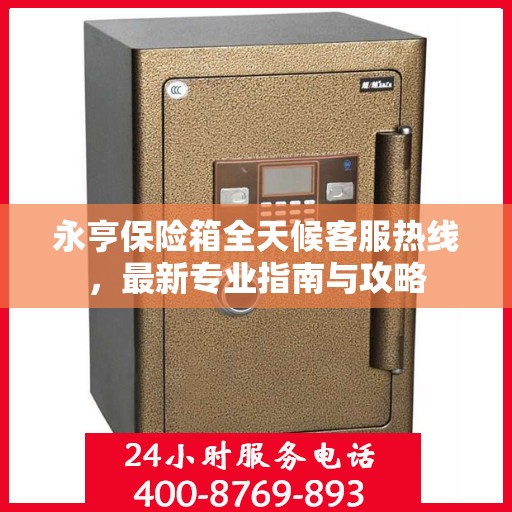 永亨保险箱全天候客服热线，最新专业指南与攻略