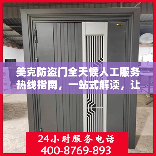 美克防盗门全天候人工服务热线指南，一站式解读，让您无忧选购！