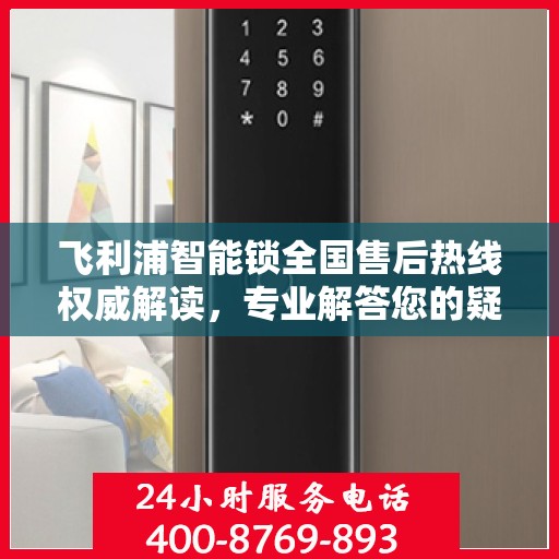 飞利浦智能锁全国售后热线权威解读，专业解答您的疑问与需求