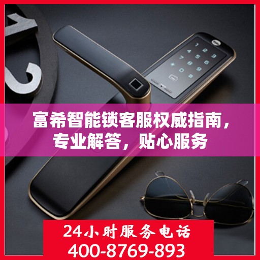 富希智能锁客服权威指南，专业解答，贴心服务