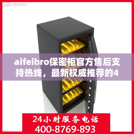 aifeibro保密柜官方售后支持热线，最新权威推荐的400电话