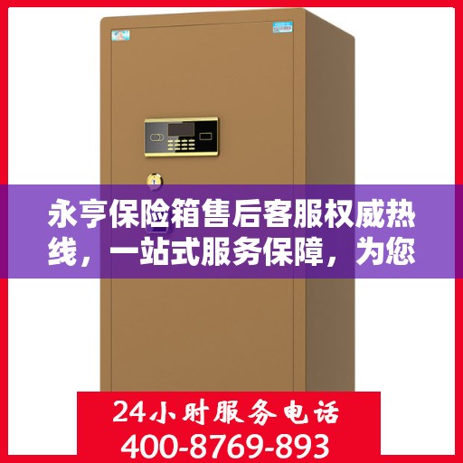 永亨保险箱售后客服权威热线，一站式服务保障，为您的保险柜问题提供解决方案
