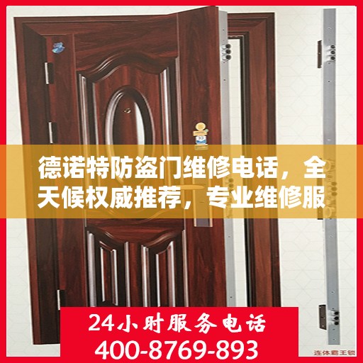 德诺特防盗门维修电话，全天候权威推荐，专业维修服务保障安全