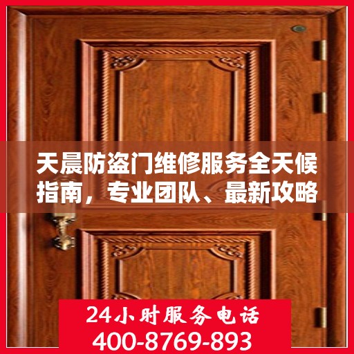 天晨防盗门维修服务全天候指南，专业团队、最新攻略及联系电话