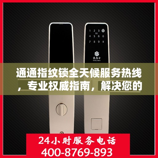 通通指纹锁全天候服务热线，专业权威指南，解决您的锁事无忧！
