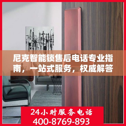 尼克智能锁售后电话专业指南，一站式服务，权威解答