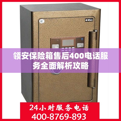 领安保险箱售后400电话服务全面解析攻略