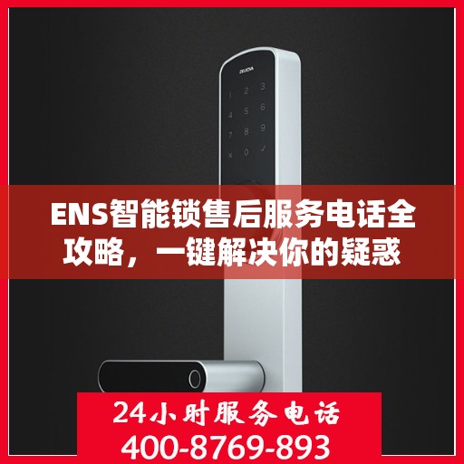 ENS智能锁售后服务电话全攻略，一键解决你的疑惑
