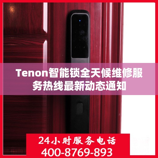 Tenon智能锁全天候维修服务热线最新动态通知
