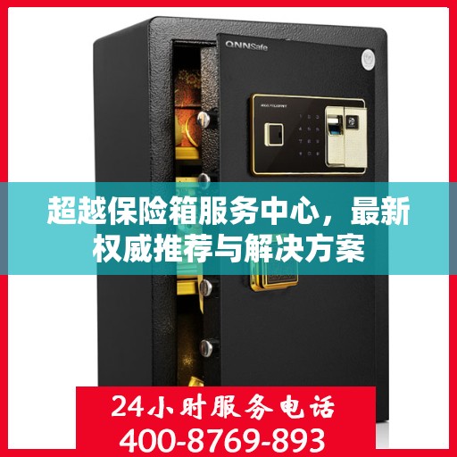 超越保险箱服务中心，最新权威推荐与解决方案